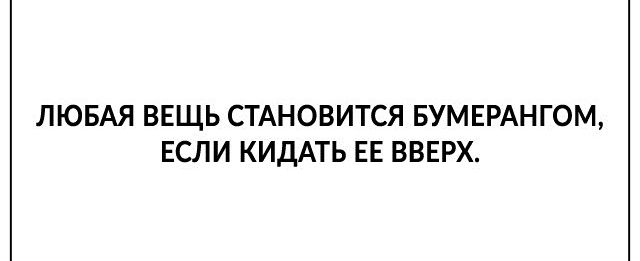 ЛЮБАЯ ВЕЩЬ СТАНОВИТСЯ БУМЕРАНГОМ ЕСЛИ КИДАТЬ ЕЕ ВВЕРХ