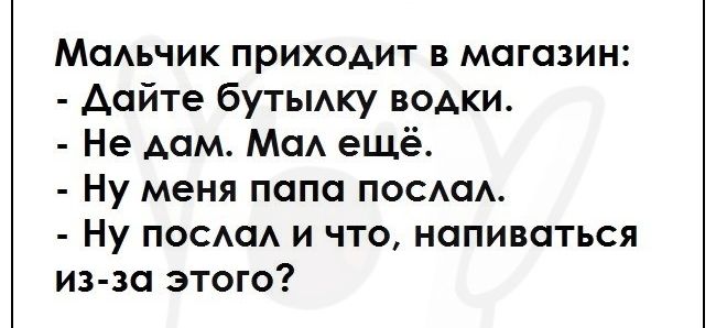 МаАьчик приходит в магазин Аайте бутьмку водки Не дам МаА ещё Ну меня папа поса Ну ПОССМ и что напиваться из за этого
