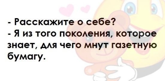 Расскажите о себе Я из того покоения которое знает мя чего мнут газетную бумагу