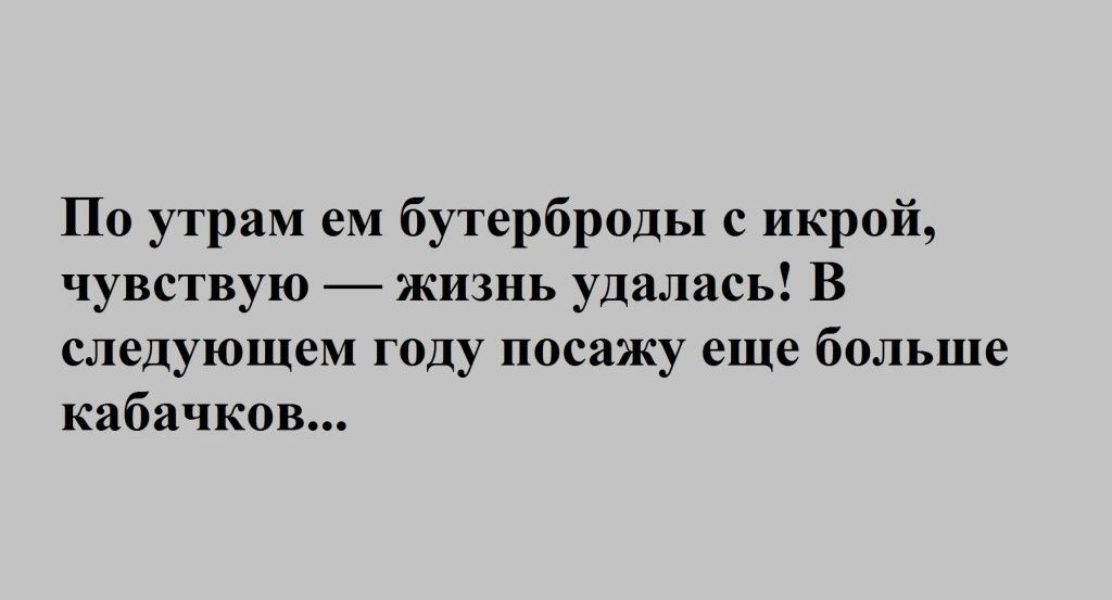 По утрам ем бутерброды с икрой чувствую жизнь удалась В следующем году посажу еще больше кабачков