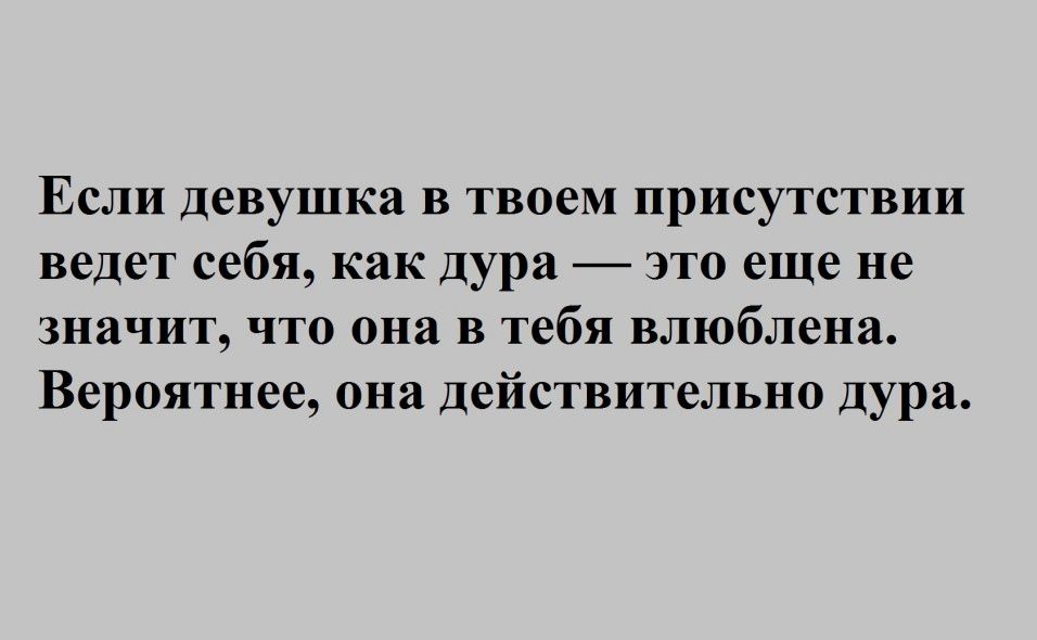 Если девушка в твоем присутствии ведет себя как дура это еще не значит что она в тебя влюблена Вероятнее она действительно дура