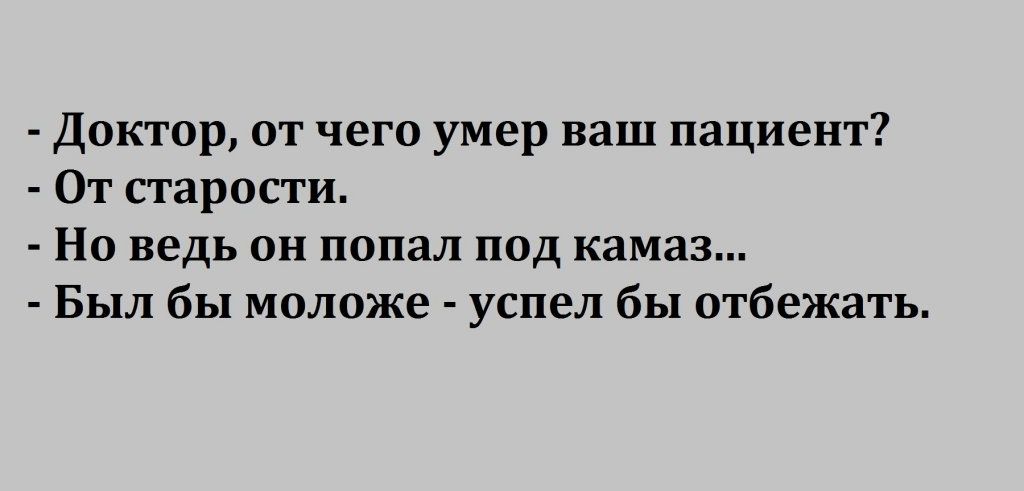 Доктор от чего умер ваш пациент От старости Но ведь он попал под камаз Был бы моложе успел бы отбежать