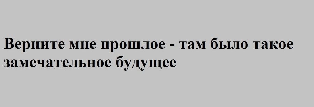 Верните мне прошлое там было такое замечательное будущее
