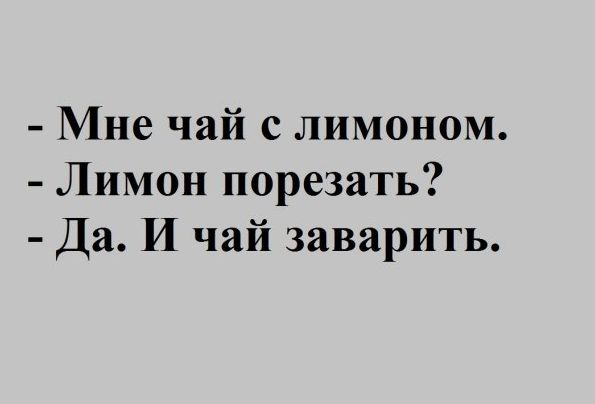 Мне чай с лимоном Лимон порезать Да И чай заварить