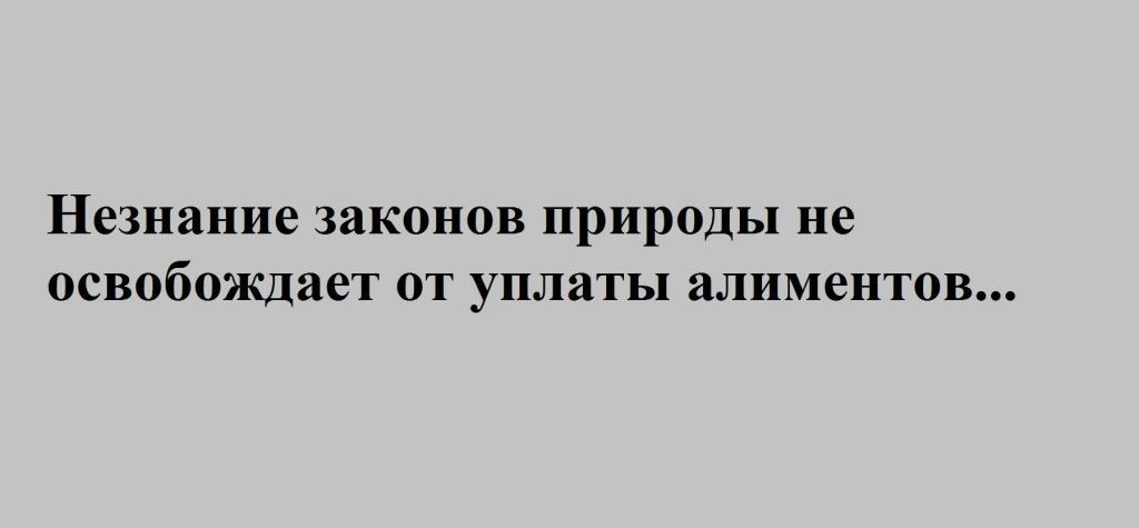 Незнание законов природы не освобождает от уплаты алиментов