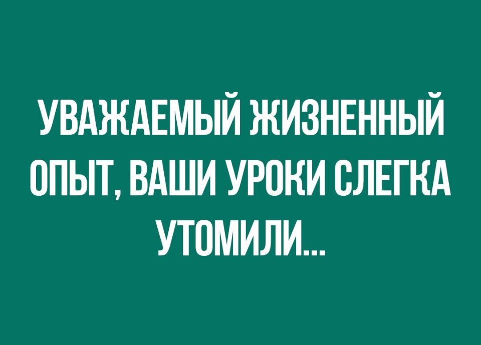 УВАЖАЕМЫЙ ЖИЗНЕННЫЙ ОПЫТ ВАШИ УРОКИ СЛЕГНА УТПМИЛИ