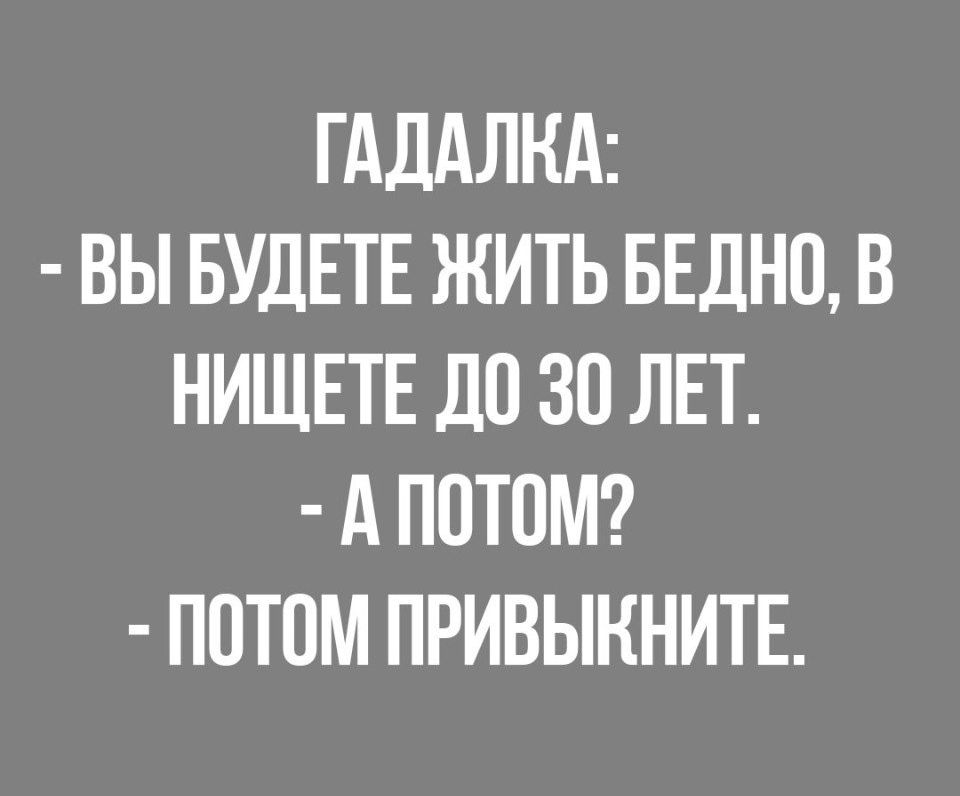 ГАДАЛКА ВЫ БУДЕТЕ ЖИТЬ БЕДНО В НИЩЕТЕ ДО ЗО ЛЕТ А ПОТОМ ПОТОМ ПРИВЫННИТЕ