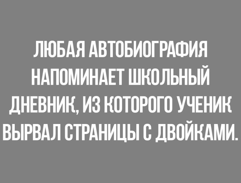 ЛЮБАЯ АВТОБИОГРАФИЯ НАПОМИНАЕТ ШКОЛЬНЫЙ ДНЕВНИК ИЗ КОТОРОГО УЧЕНИК ВЫРВАЛ СТРАНИЦЫ О ДВОЙКАМИ