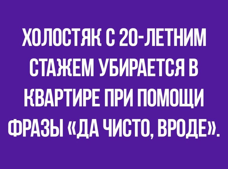 ХПЛОСТЯН С 20 ЛЕТНИМ ВТАЖЕМ УБИРАЕТСЯ В КВАРТИРЕ ПРИ ПОМОЩИ ФРАЗЫ ДА ЧИСТО ВРОДЕ
