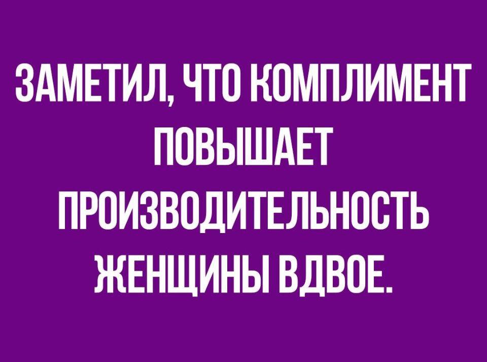 ЗАМЕТИЛ ЧТО КОМПЛИМЕНТ ПОВЫШАЕТ ПРОИЗВОДИТЕЛЬНПВТЬ ЖЕНЩИНЫ ВДВПЕ