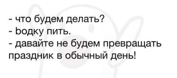 что будем делать Ьодку пить давайте не будем превращать праздник в обычный день
