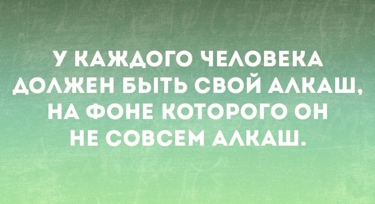 У КАЖАОГО ЧЕАОВЕКА АОАЖЕН БЫТЬ СВОЙ ААКАШ НА ФОНЕ КОТОРОГО ОН НЕ СОВСЕМ ААКАШ