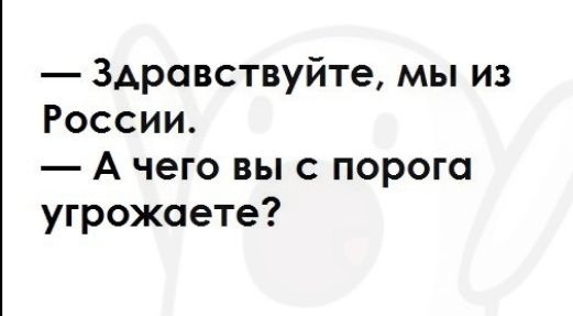 Здравствуйте мы из России А чего вы с порога угрожаете