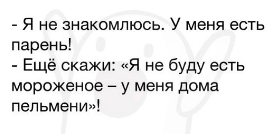 Я не знакомлюсь У меня есть парень Ещё скажи Я не буду есть мороженое у меня дома пельмени