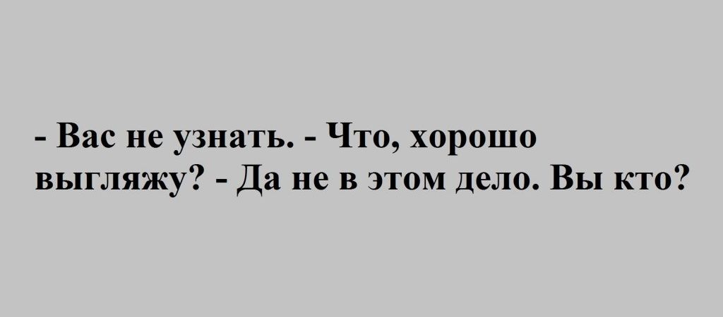 Вас не узнать Что хорошо выгляжу Да не в этом дело Вы кто