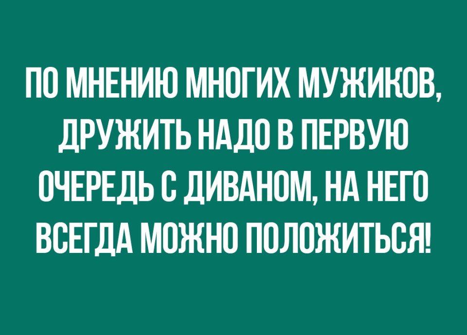 ПП МНЕНИЮ МНОГИХ МУЖИНПВ дРУЖИТЬ НАДО В ПЕРВУЮ ОЧЕРЕДЬ С ДИВАНПМ Нд НЕГО ВСЕГДА МОЖНО ПОЛОЖИТЬВЯ