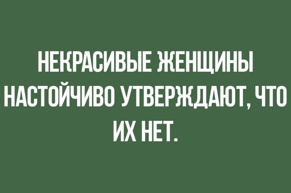 НЕКРАСИВЫЕ ЖЕНЩИНЫ НАСТОЙЧИВО УТВЕРЖДАЮТ ЧТО ИХ НЕТ