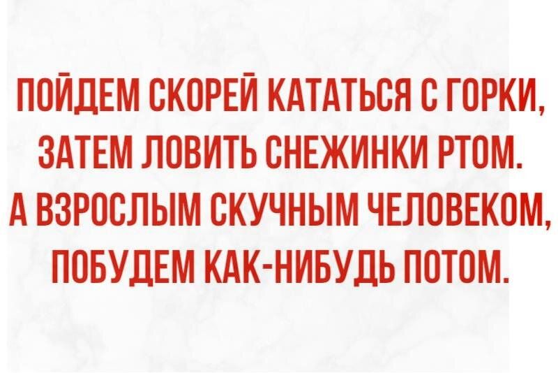ПОЙДЕМ СКОРЕЙ КАТАТЬСЯ С ГОРКИ ЗАТЕМ ЛОВИТЬ СНЕЖИНКИ РТПМ А ВЗРОСЛЫМ СКУЧНЫМ ЧЕЛОВЕКОМ ПОБУДЕМ КАК НИБУДЬ ПОТОМ