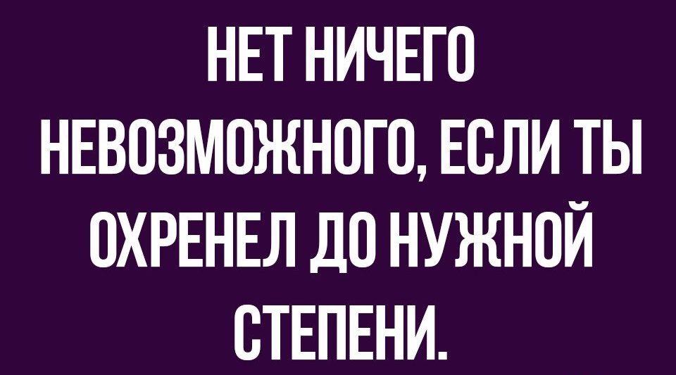 НЕТ НИЧЕГО НЕВПЗМОЖНОГП ЕСЛИ ТЫ ПХРЕНЕЛ ДП НУЖНОЙ СТЕПЕНИ