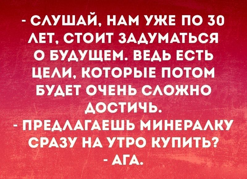 САУШАЙ НАМ УЖЕ ПО 30 АЕТ СТОИТ ЗААУМАТЬСЯ О БУАУЩЕМ ВЕАЬ ЕСТЬ ЦЕАИ КОТОРЫЕ ПОТОМ БУАЕТ ОЧЕНЬ САОЖНО АОСТИЧЬ ПРЕАААГАЕШЬ МИНЕРААКУ СРАЗУ НА УТРО КУПИТЬ АГА