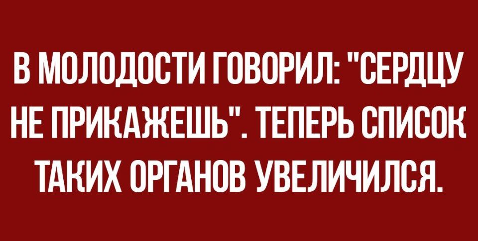 В МОЛОДОСТИ ГОВОРИЛ ВЕРДЦУ НЕ ПРИКАЖЕШЬ ТЕПЕРЬ СПИСОК ТАКИХ ОРГАНОВ УВЕЛИЧИЛСЯ