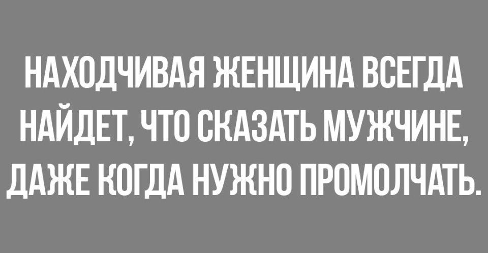 НАХОДЧИВАЯ ЖЕНЩИНА ВСЕГДА НАЙДЕТ ЧТО СКАЗАТЬ МУЖЧИНЕ дАЖЕ НПГДА НУЖНО ПРОМОЛЧАТЬ