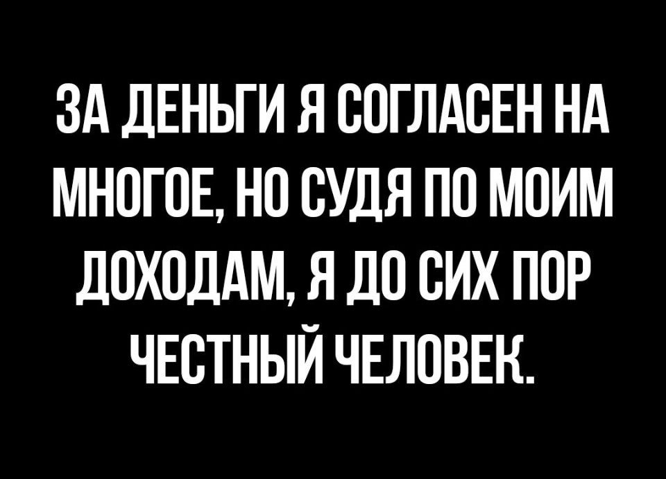 ЗА ДЕНЬГИ Я СОГЛАСЕН НА МНОГОЕ НП СУДЯ ПО МОИМ ЛПХОДАМ Я ДП СИХ ПОР ЧЕСТНЫЙ ЧЕЛОВЕК