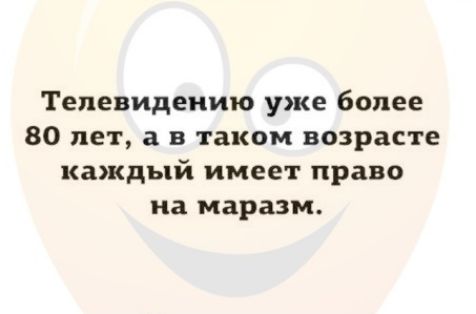 Телевидеиию уже более 80 лет а в таком возрасте каждый имеет право на маразм