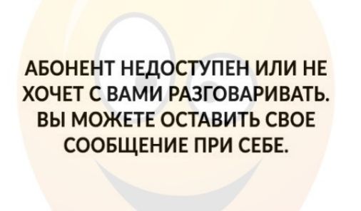 АБОНЕНТ НЕДОСТУПЕН ИЛИ НЕ ХОЧЕТ С ВАМИ РАЗГОВАРИВАТЬ ВЫ МОЖЕТЕ ОСТАВИТЬ СВОЕ СООБЩЕНИЕ ПРИ СЕБЕ