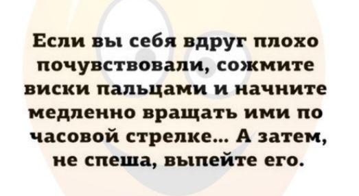 Если вы себя вдруг плохо почувствовали сожмите виски пальцами и начните медленно вращать ими по часовой стрелке А затем не спеша выпейте его