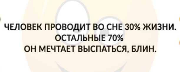 ЧЕЛОВЕК ПРОВОДИТ ВО СНЕ 30 ЖИЗНИ ОСТАЛЬНЫЕ 70 ОН МЕЧТАЕТ ВЫСПАТЬСЯ БЛИН