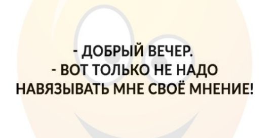 доврый ВЕЧЕР вот только НЕ НАДО НАВЯЗЫВАТЬ МНЕ СВОЁ мнвнив