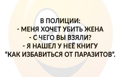 В ПОЛИЦИИ МЕНЯ ХОЧЕТ УБИТЬ ЖЕНА С ЧЕГО ВЫ ВЗЯЛИ Я НАШЕЛ У НЕЕ КНИГУ КАК ИЗБАВИТЬСЯ ОТ ПАРАЗИТОВ