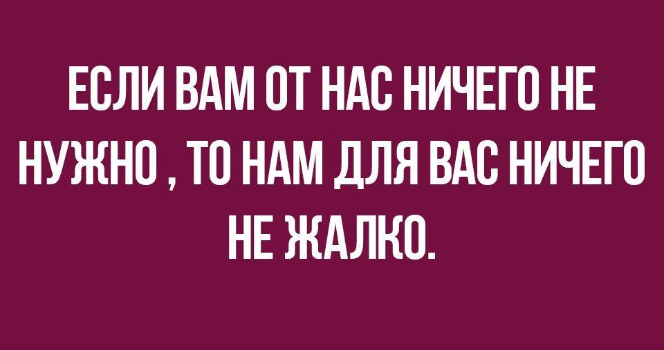 ЕОЛИ ВАМ ОТ НАО НИЧЕГО НЕ НУЖНО ТО НАМ ДЛЯ ВАО НИЧЕГО НЕ ЖАЛНО