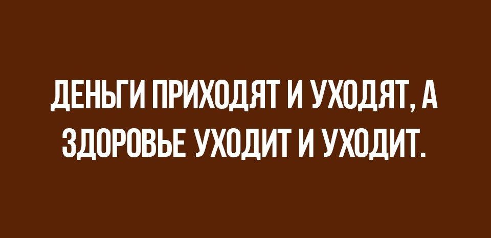 дЕНЬГИ ПРИХОДЯТ И УХПДЯТ А ЗДОРОВЬЕ УХПДИТ И УХПДИТ