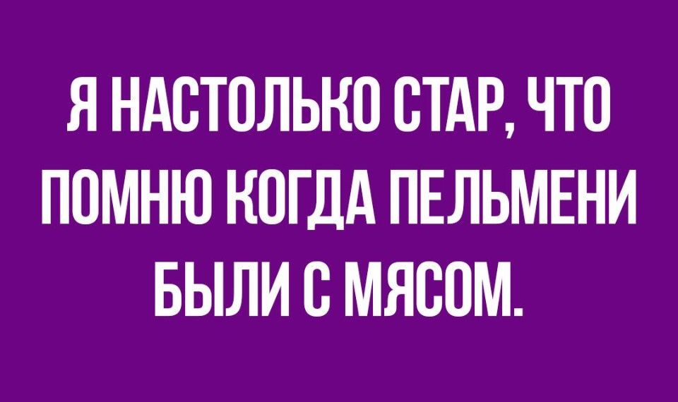 Я НАСТОЛЬНО СТАР ЧТО ПОМНЮ КОГДА ПЕЛЬМЕНИ БЫЛИ В МЯСПМ