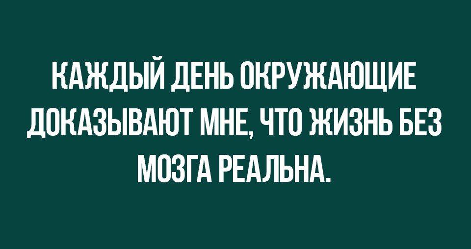 КАЖДЫЙ ДЕНЬ ОКРУЖАЮЩИЕ ДПНАЗЫВАЮТ МНЕ ЧТП ЖИЗНЬ БЕЗ МОЗГА РЕАЛЬНА