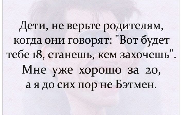 Дети не верьте родителям когда они говорят Вот будет тебе 18 станешь кем захочешь Мне уже хорошо за 20 а я до сих пор не Бэтмен