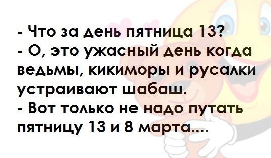 Что за день пятница 13 О это ужасный день когда ведьмы кикиморы и русаАки устраивают шабаш Вот тодько не надо путать пятницу 13 и 8 марта