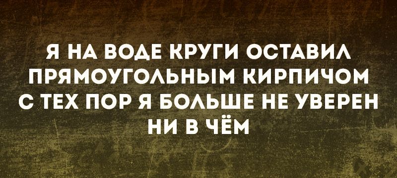 я НА вомг круги ОСТАВИА прямоугОАьным кирпичом с тнх пор я БОАЬШЕ нн увнрнн ни в ЧЁм