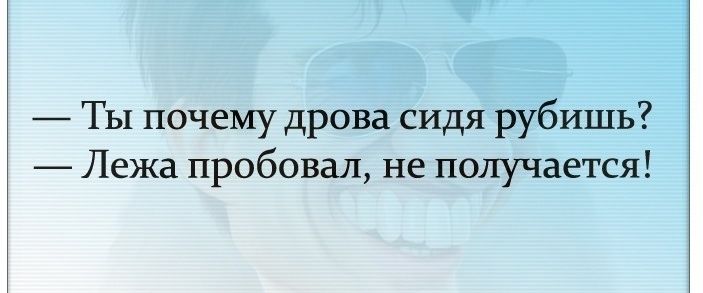 ТЫ почему дрова сидя рубишь Лежа пробовал не получается
