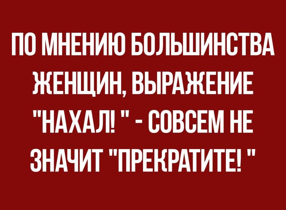 ПО МНЕНИЮ БОЛЬШИНВТВА ЖЕНЩИН ВЫРАЖЕНИЕ НАХАЛ СОВСЕМ НЕ ЗНАЧИТ ПРЕКРАТИТЕ