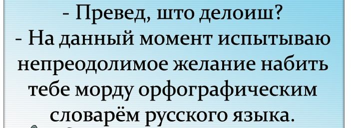 Превед што делоиш На данный момент испытываю непреодолимое желание набить тебе морду орфографическим словарём русского языка