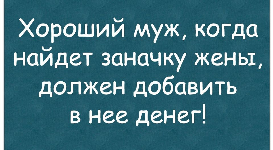 Хороший муж когда найдет заначку жены должен добавить в нее денег