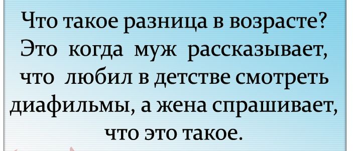 Что такое разница в возрасте Это когда муж рассказывает что любил в детстве смотреть диафильмы а жена спрашивает что это такое