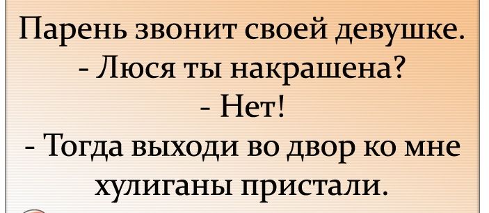Парень звонит своей девушке Люся ты накрашена Нет Тогда выходи во двор ко мне хулиганы пристали