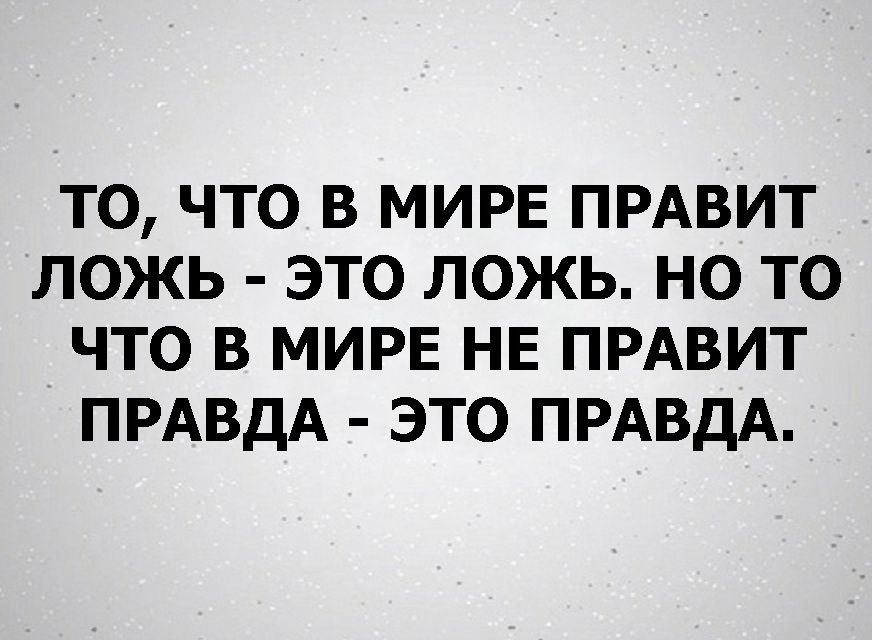 ТО ЧТО В МИРЕ ПРАВИТ ЛОЖЬ ЭТО ЛОЖЬ НО ТО ЧТО В МИРЕ НЕ ПРАВИТ ПРАВДА ЭТО ПРАВДА