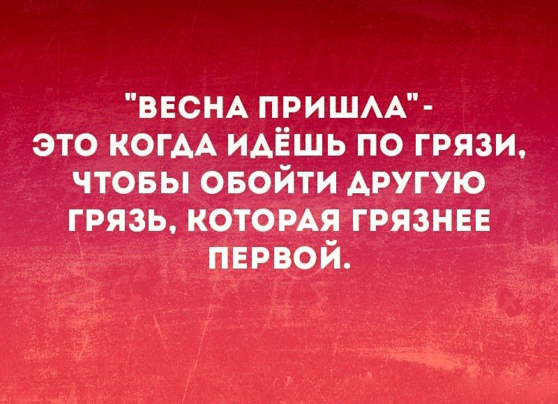 ВЕСНА ПРИШАА это КОГАА ИАЁШЬ по грязи чтовы овойти другую грязь которм грязные пврвой