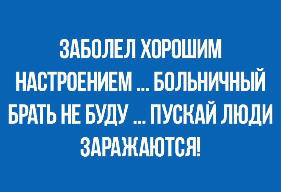 ЗАБОЛЕЛ ХПРОШИМ НАВТРОЕНИЕМ БОЛЬНИЧНЫЙ БРАТЬ НЕ БУДУ ПУСКАЙ ЛЮДИ ЗАРАЖАЮТВЯ