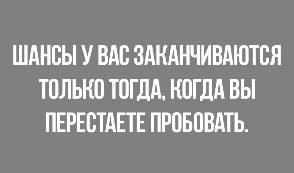 ШАНВЫ У ВАС ЗАНАНЧИВАЮТВЯ ТОЛЬКО ТОГДА КОГДА ВЫ ПЕРЕСТАЕТЕ ПРОБПВАТЬ
